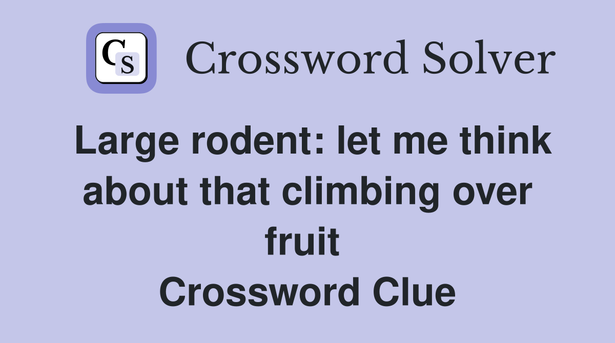 Large rodent: let me think about that climbing over fruit  Crossword Clue