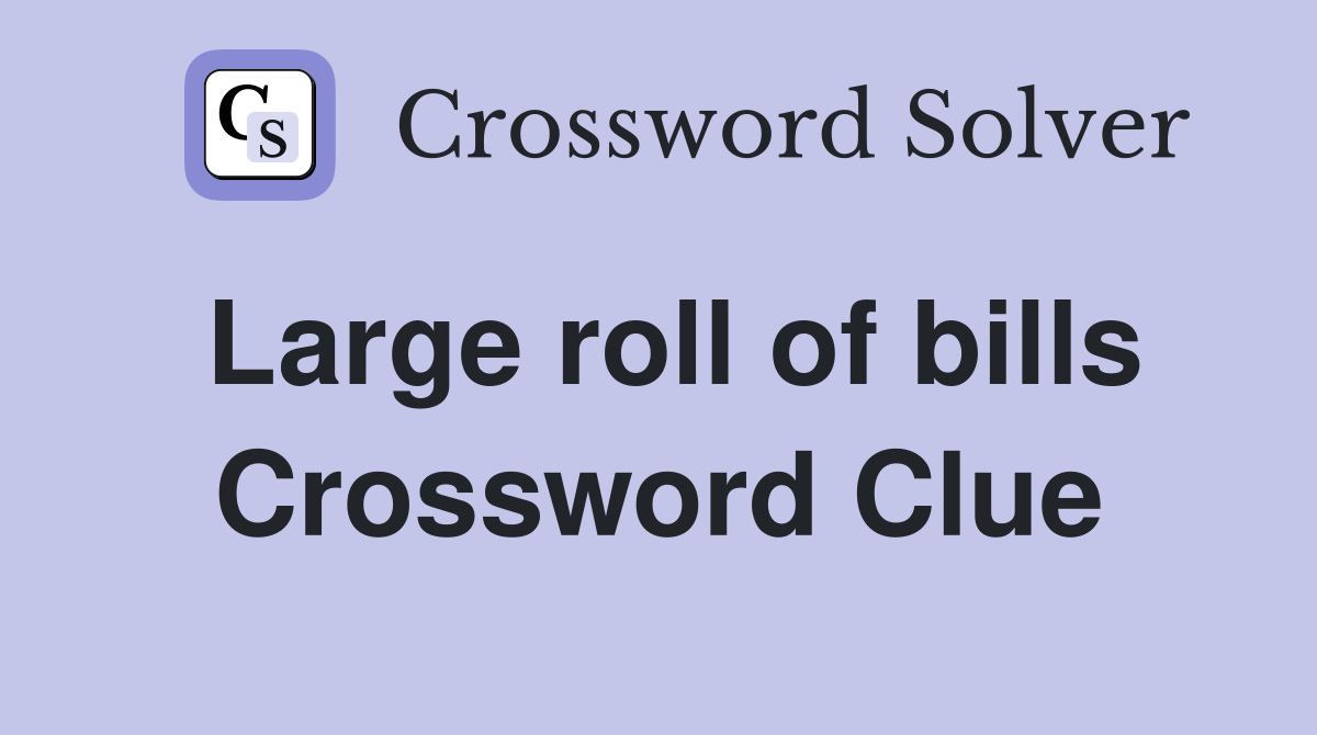 Large roll of bills Crossword Clue