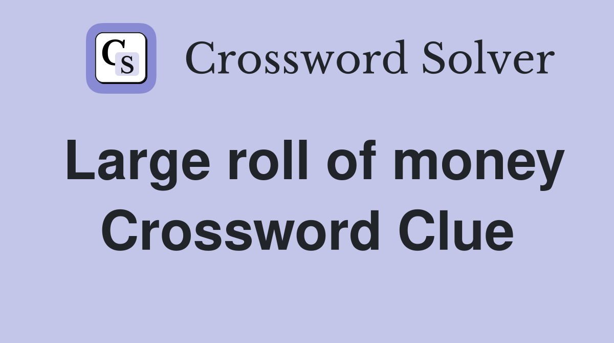 Large roll of money Crossword Clue