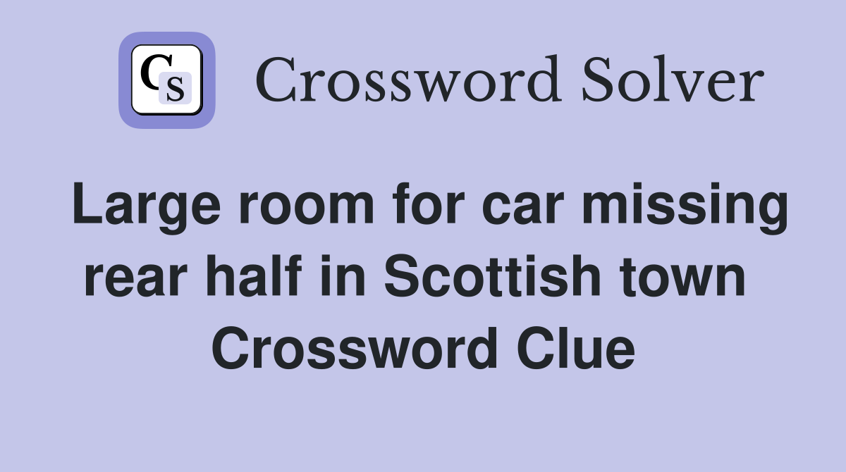 Large room for car missing rear half in Scottish town  Crossword Clue