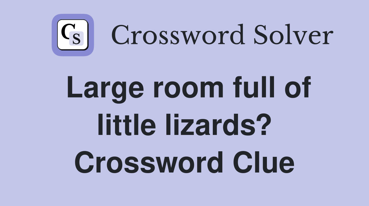 Large room full of little lizards? Crossword Clue