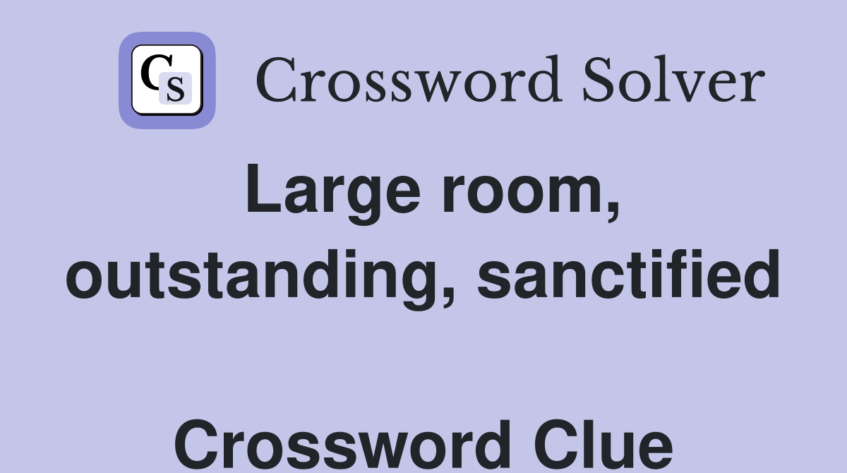Large room, outstanding, sanctified  Crossword Clue