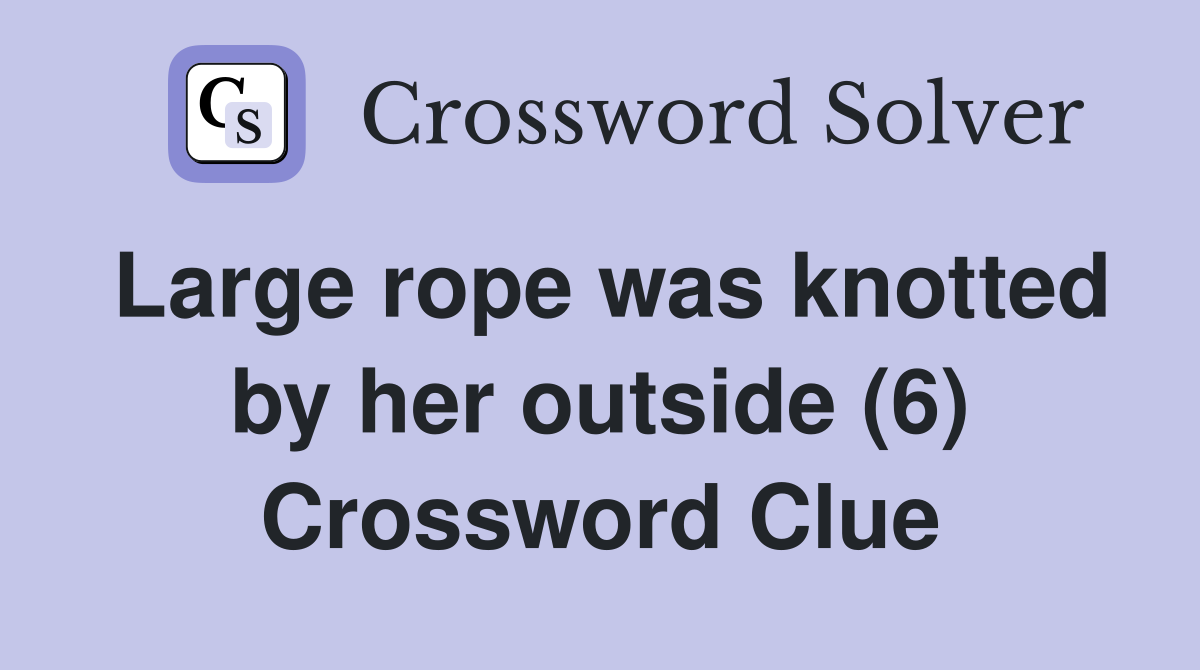 Large rope was knotted by her outside (6) Crossword Clue