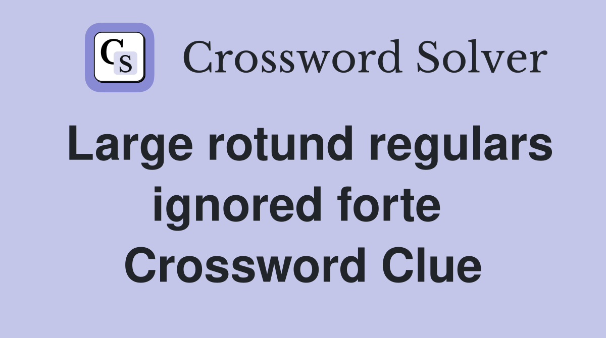 Large rotund regulars ignored forte  Crossword Clue