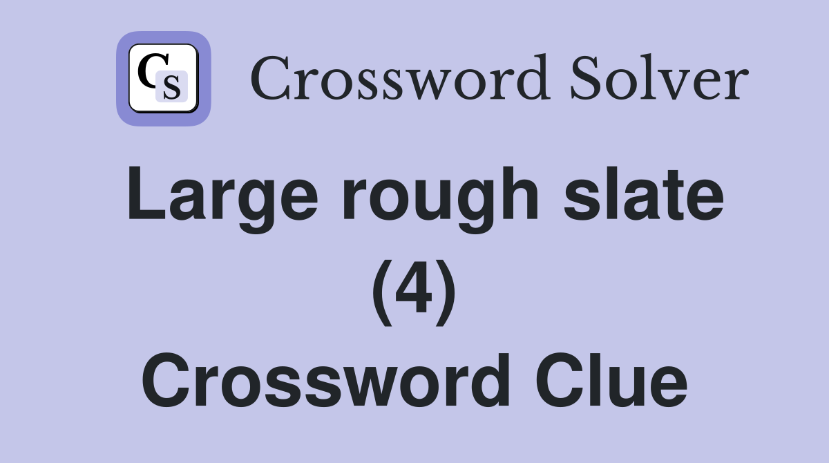 Large rough slate (4) Crossword Clue