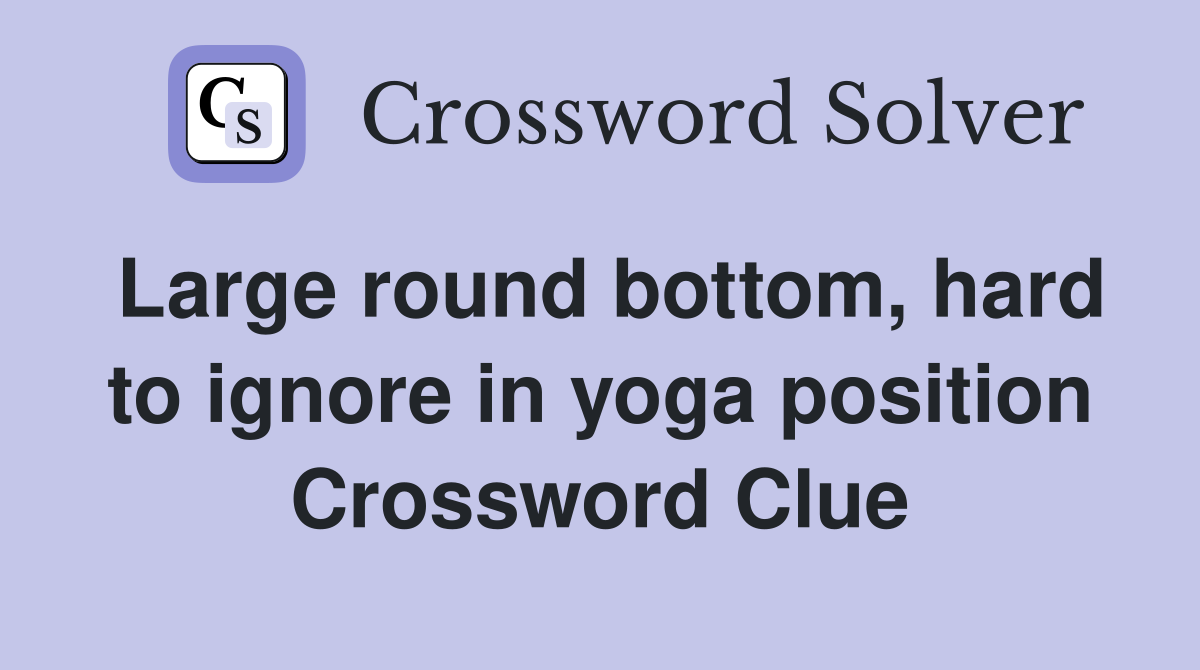 Large round bottom, hard to ignore in yoga position Crossword Clue