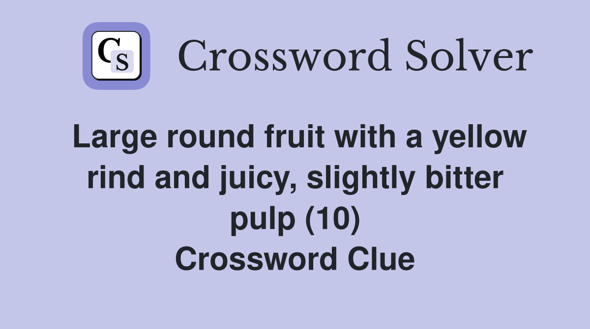 Large round fruit with a yellow rind and juicy, slightly bitter pulp (10) Crossword Clue