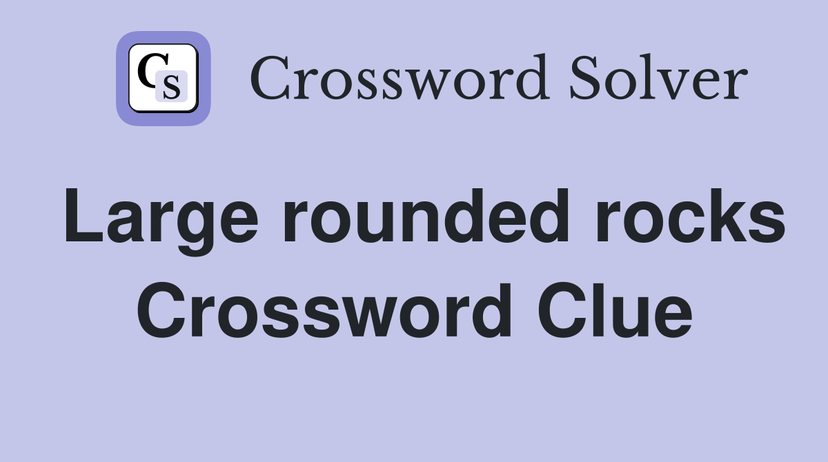 Large rounded rocks Crossword Clue