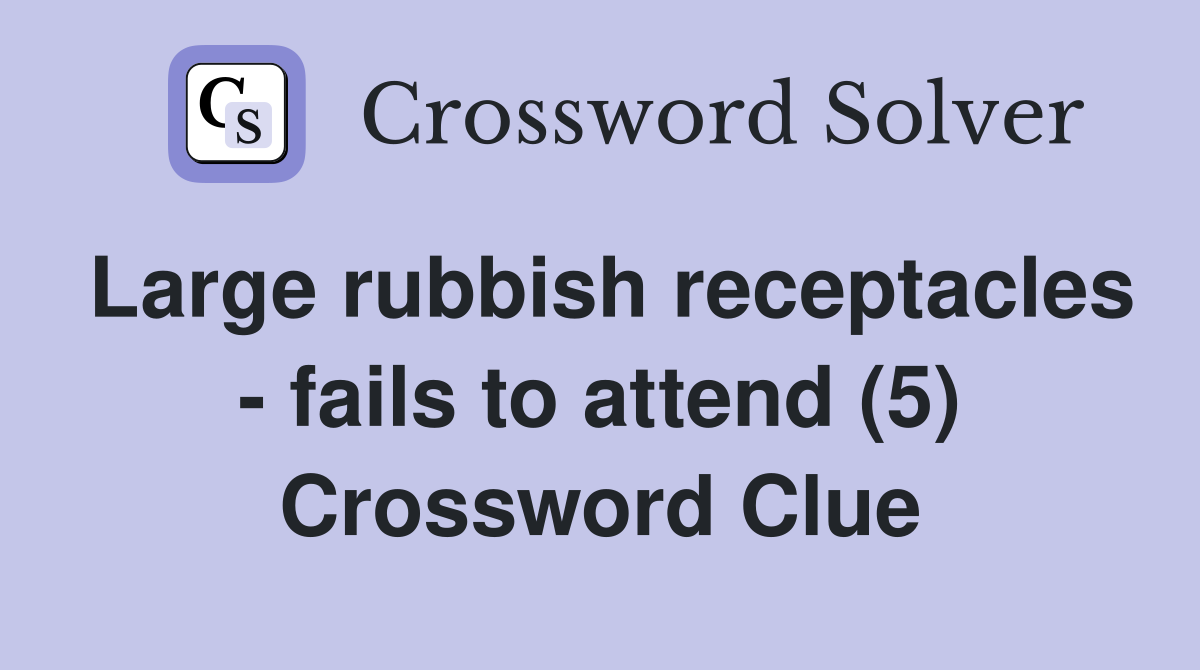 Large rubbish receptacles - fails to attend (5) Crossword Clue