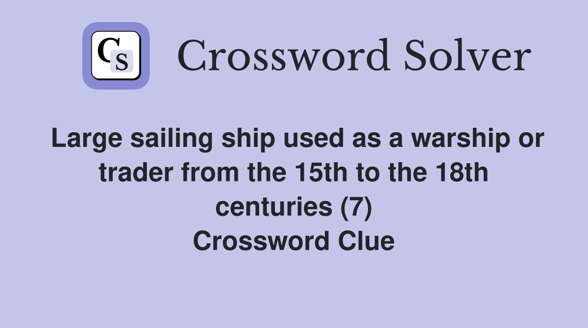 Large sailing ship used as a warship or trader from the 15th to the 18th centuries (7) Crossword Clue