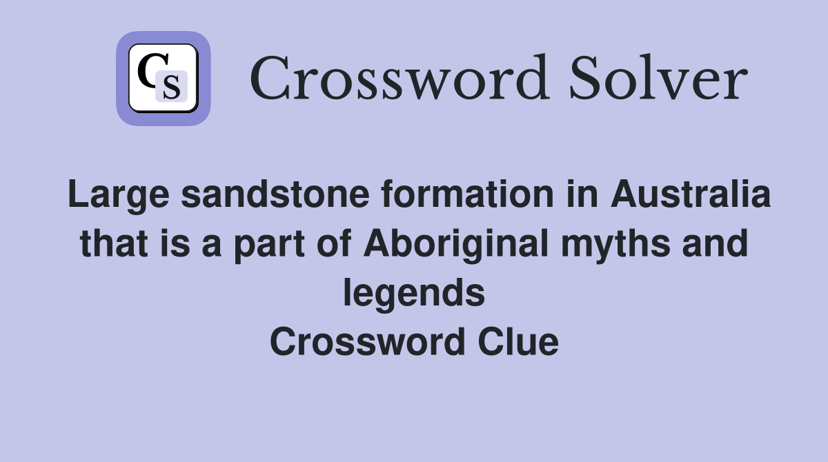 Large sandstone formation in Australia that is a part of Aboriginal myths and legends Crossword Clue
