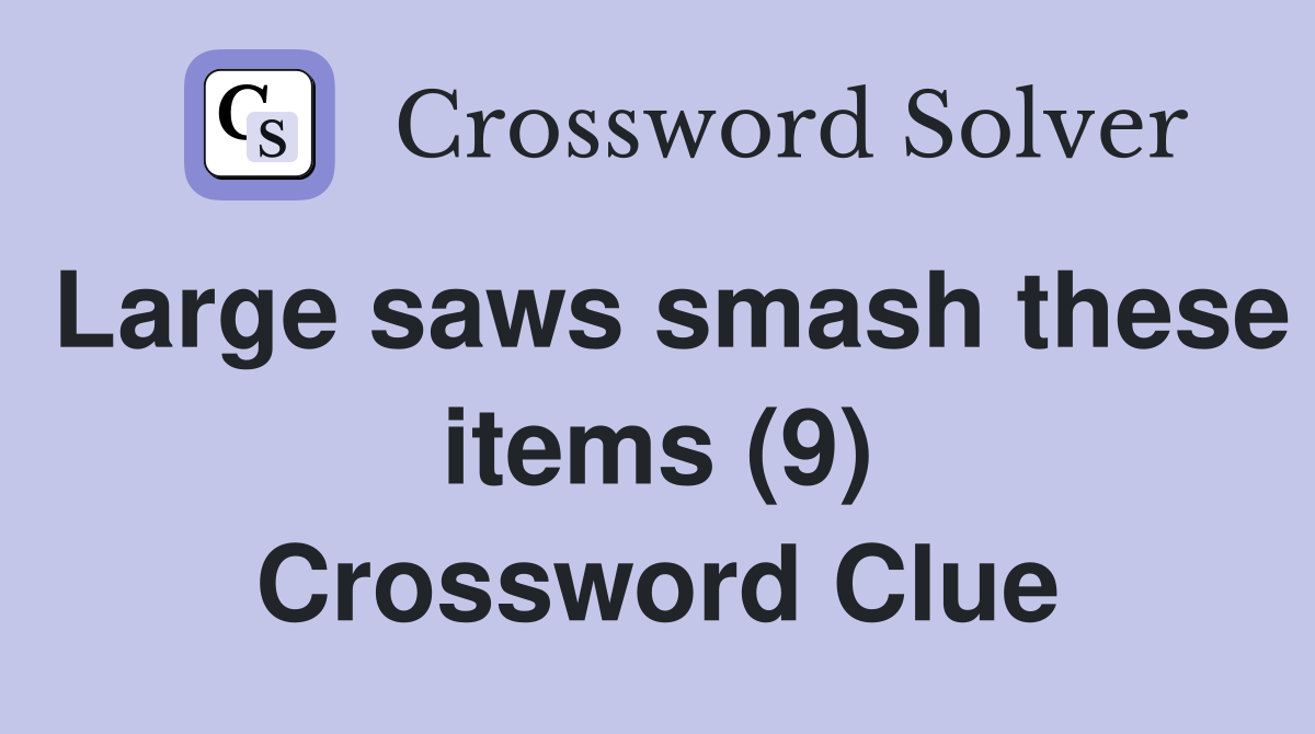 Large saws smash these items (9) Crossword Clue