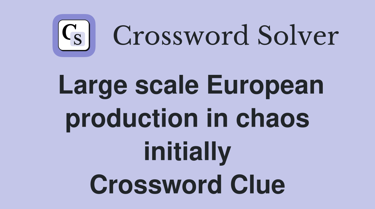 Large scale European production in chaos initially Crossword Clue