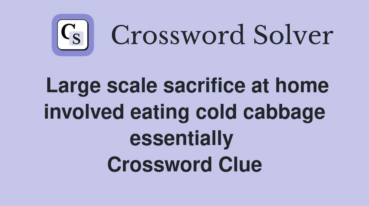 Large scale sacrifice at home involved eating cold cabbage essentially  Crossword Clue