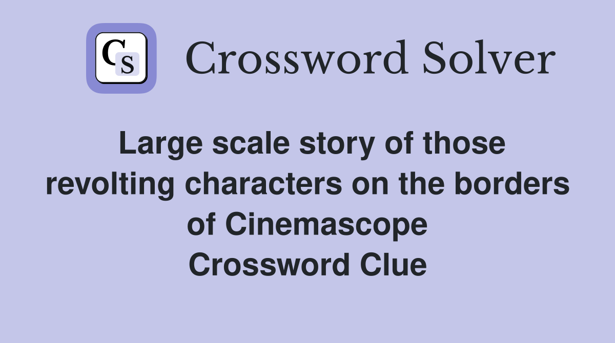 Large scale story of those revolting characters on the borders of Cinemascope Crossword Clue