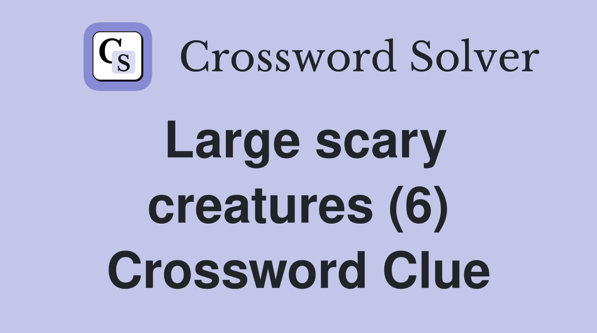 Large scary creatures (6) Crossword Clue