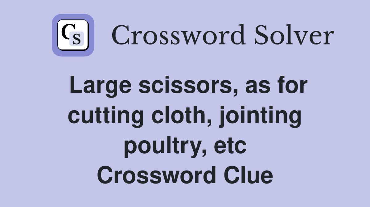 Large scissors, as for cutting cloth, jointing poultry, etc Crossword Clue