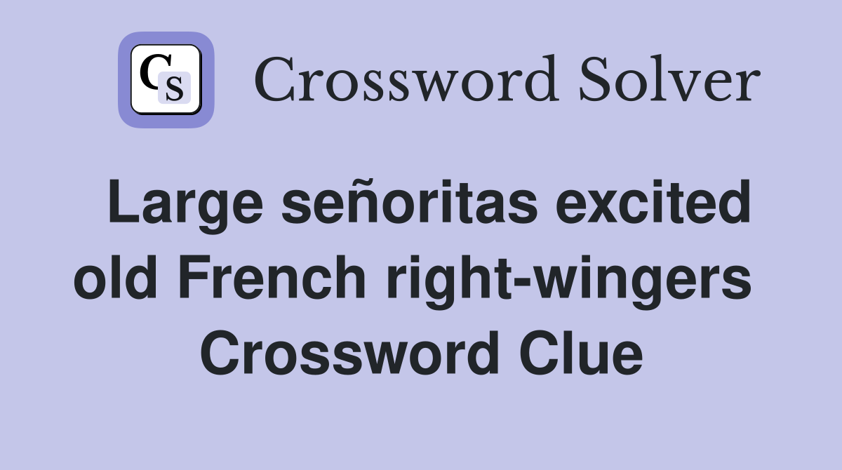 Large señoritas excited old French right-wingers  Crossword Clue