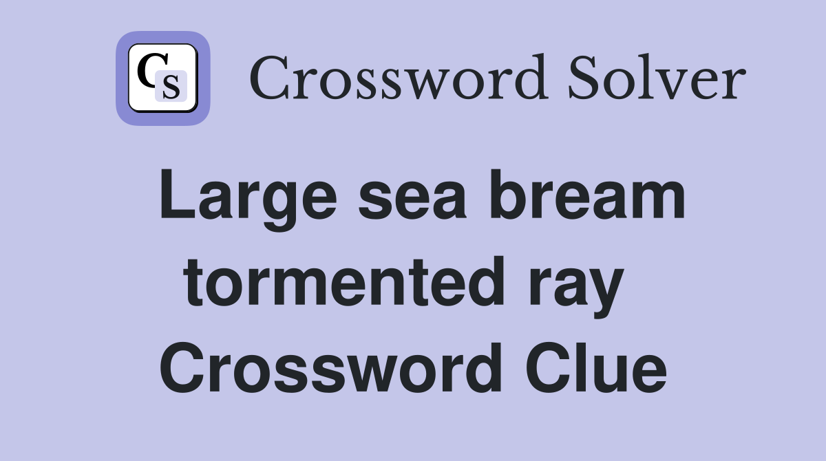 Large sea bream tormented ray  Crossword Clue