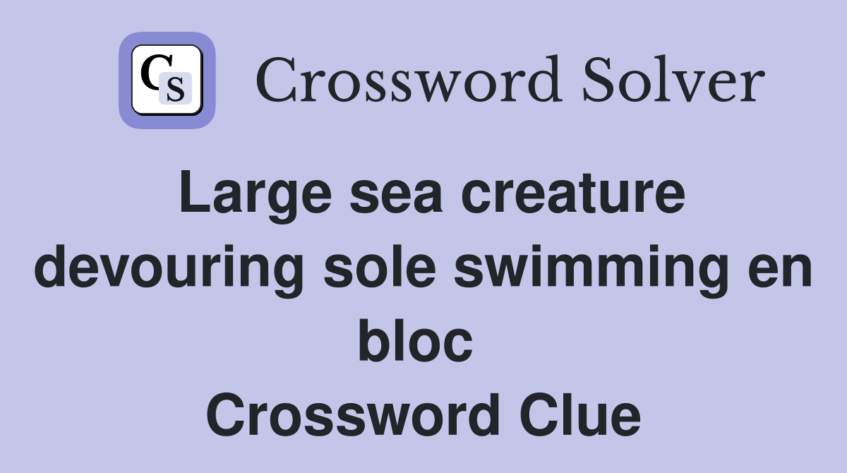 Large sea creature devouring sole swimming en bloc  Crossword Clue