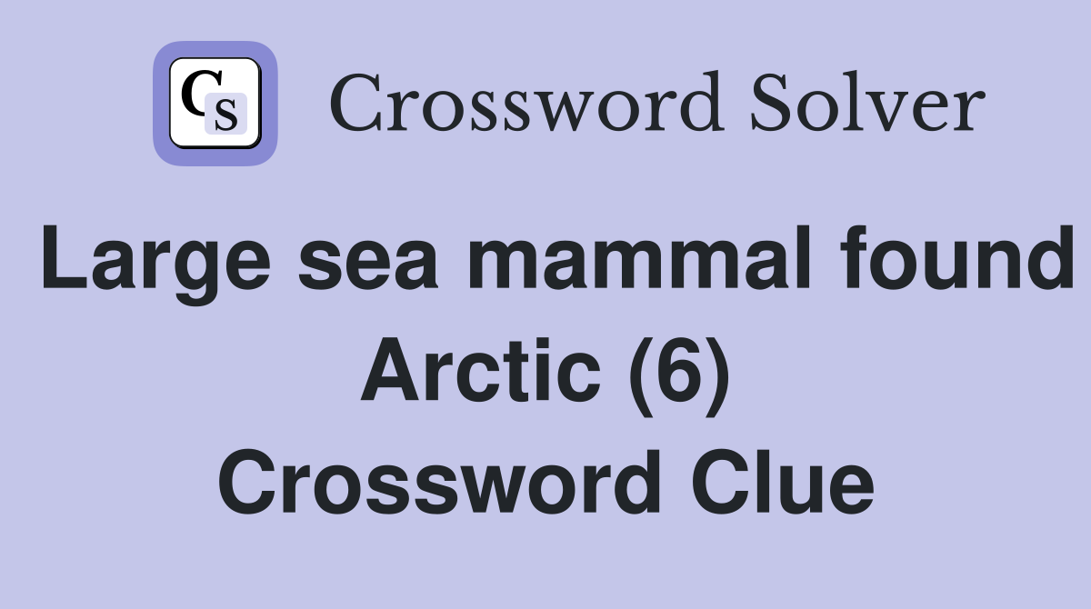 Large sea mammal found Arctic (6) Crossword Clue
