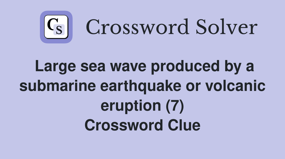 Large sea wave produced by a submarine earthquake or volcanic eruption (7) Crossword Clue