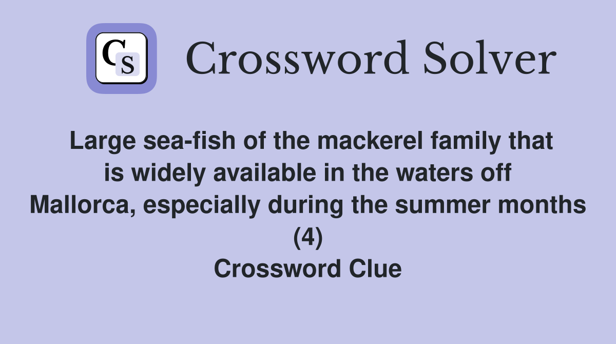 Large sea-fish of the mackerel family that is widely available in the waters off Mallorca, especially during the summer months (4) Crossword Clue