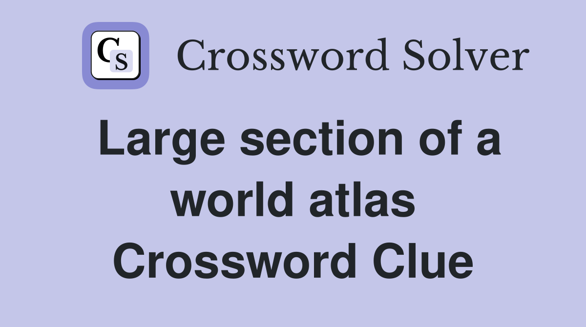Large section of a world atlas Crossword Clue