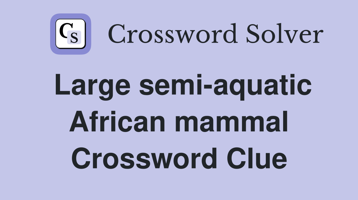Large semi-aquatic African mammal Crossword Clue