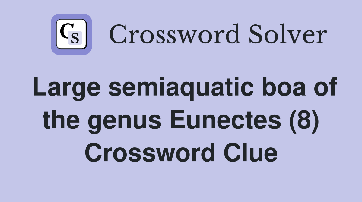Large semiaquatic boa of the genus Eunectes (8) Crossword Clue