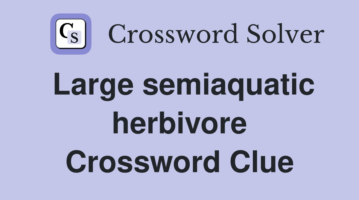 Large semiaquatic herbivore Crossword Clue
