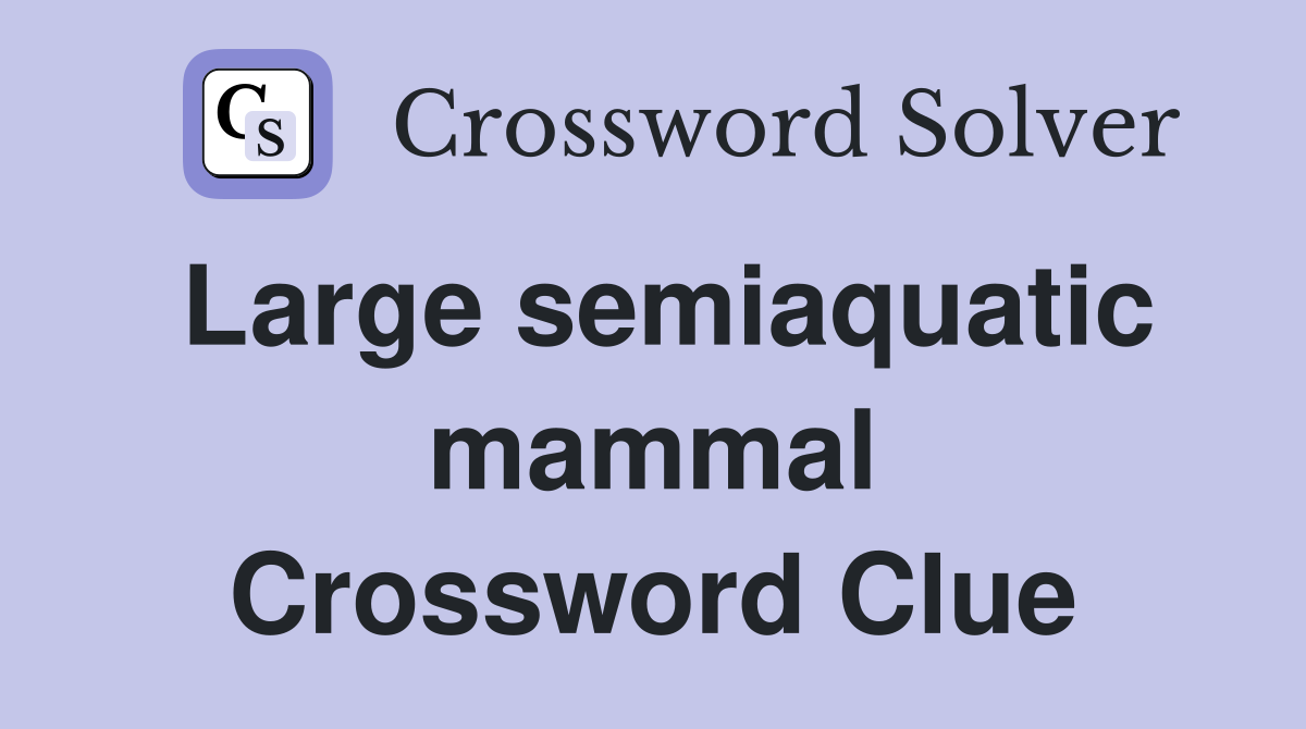 Large semiaquatic mammal Crossword Clue
