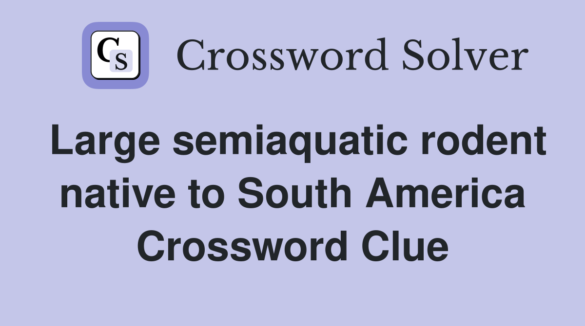 Large semiaquatic rodent native to South America Crossword Clue