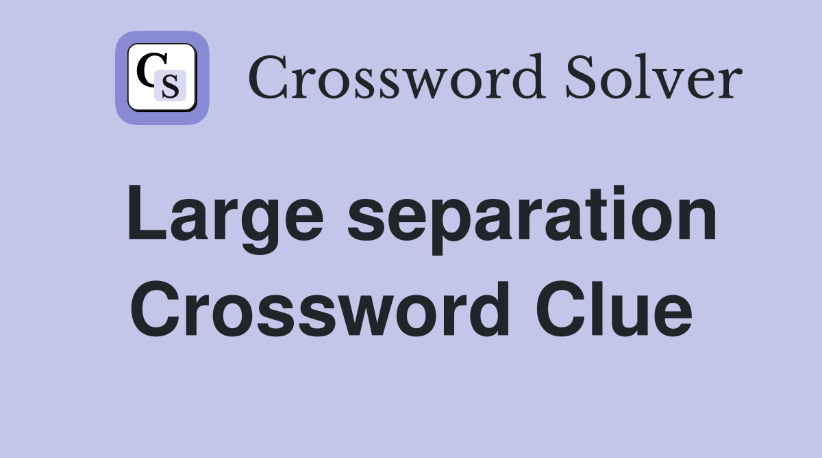 Large separation Crossword Clue