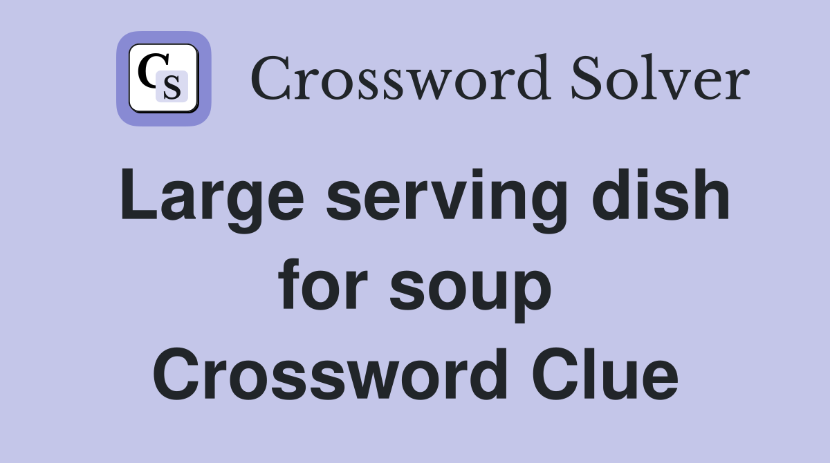 Large serving dish for soup Crossword Clue