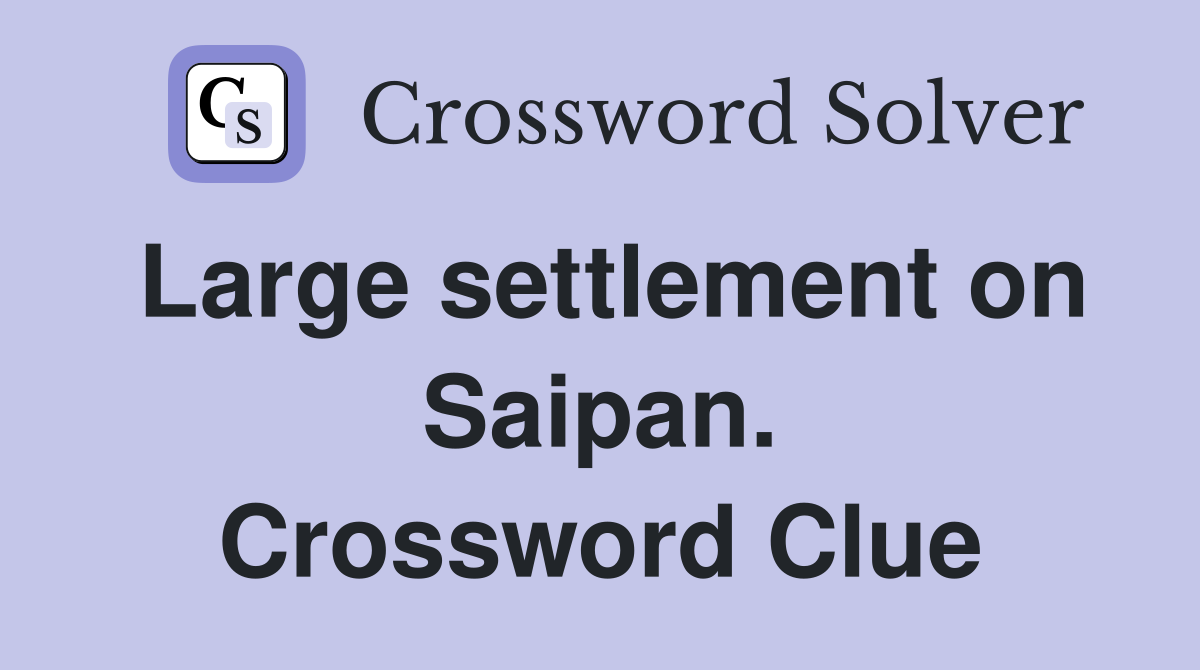 Large settlement on Saipan. Crossword Clue