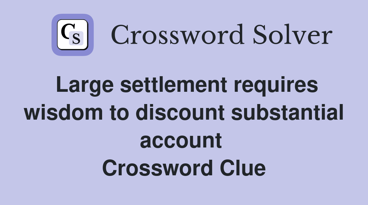 Large settlement requires wisdom to discount substantial account  Crossword Clue