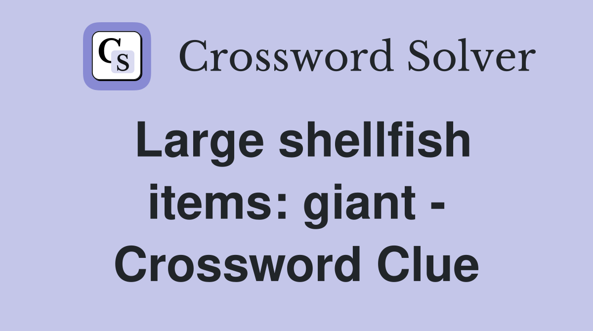 Large shellfish items: giant - Crossword Clue