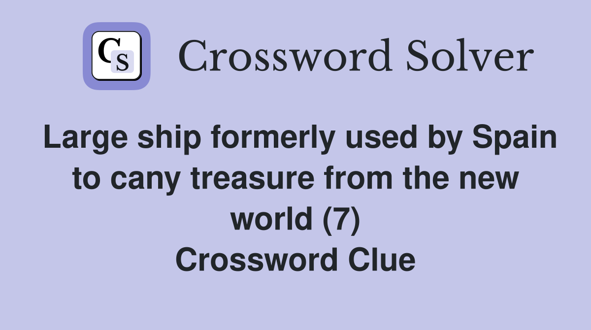 Large ship formerly used by Spain to cany treasure from the new world (7) Crossword Clue