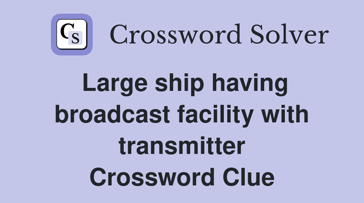 Large ship having broadcast facility with transmitter Crossword Clue