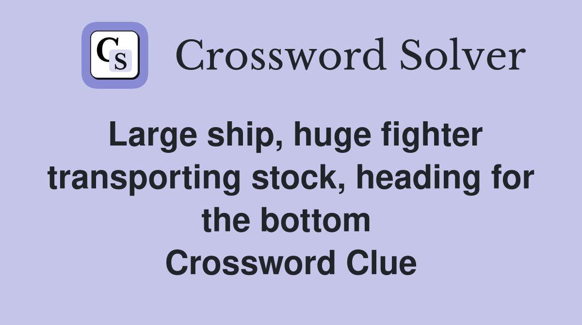 Large ship, huge fighter transporting stock, heading for the bottom  Crossword Clue