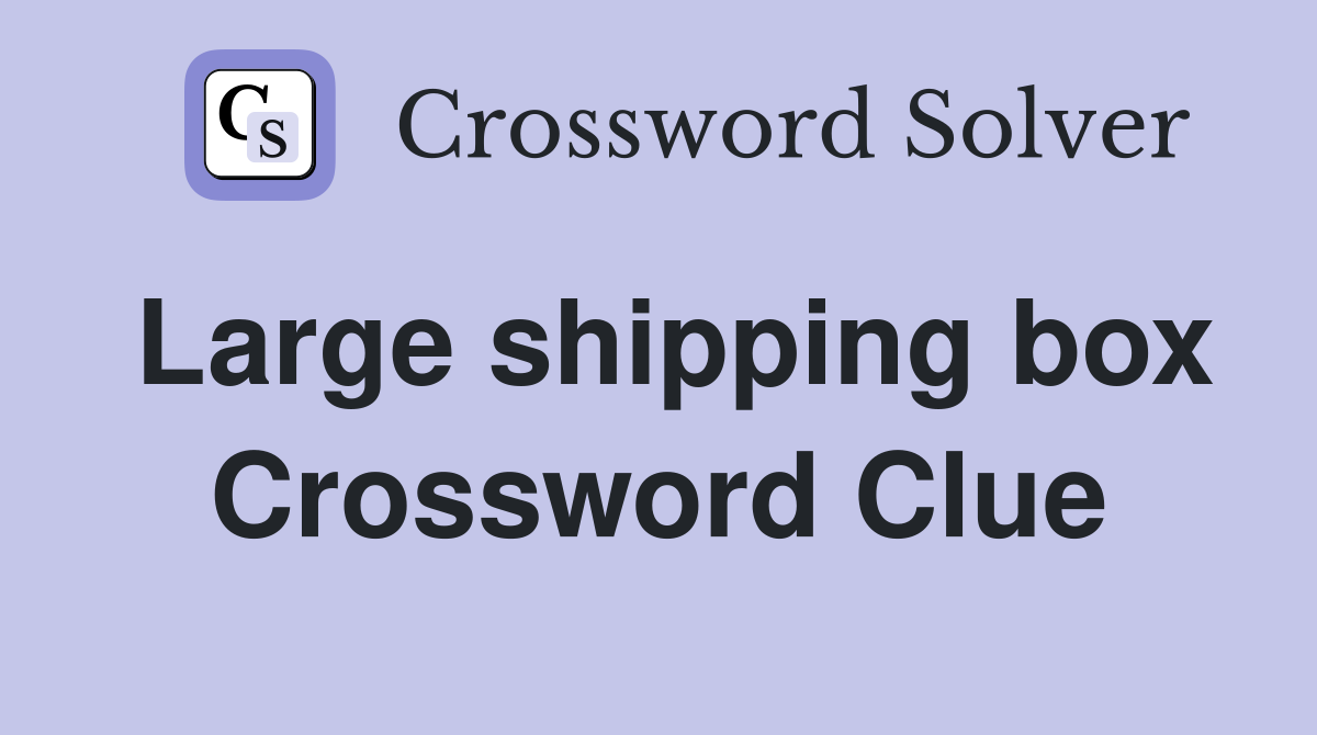 Large shipping box Crossword Clue