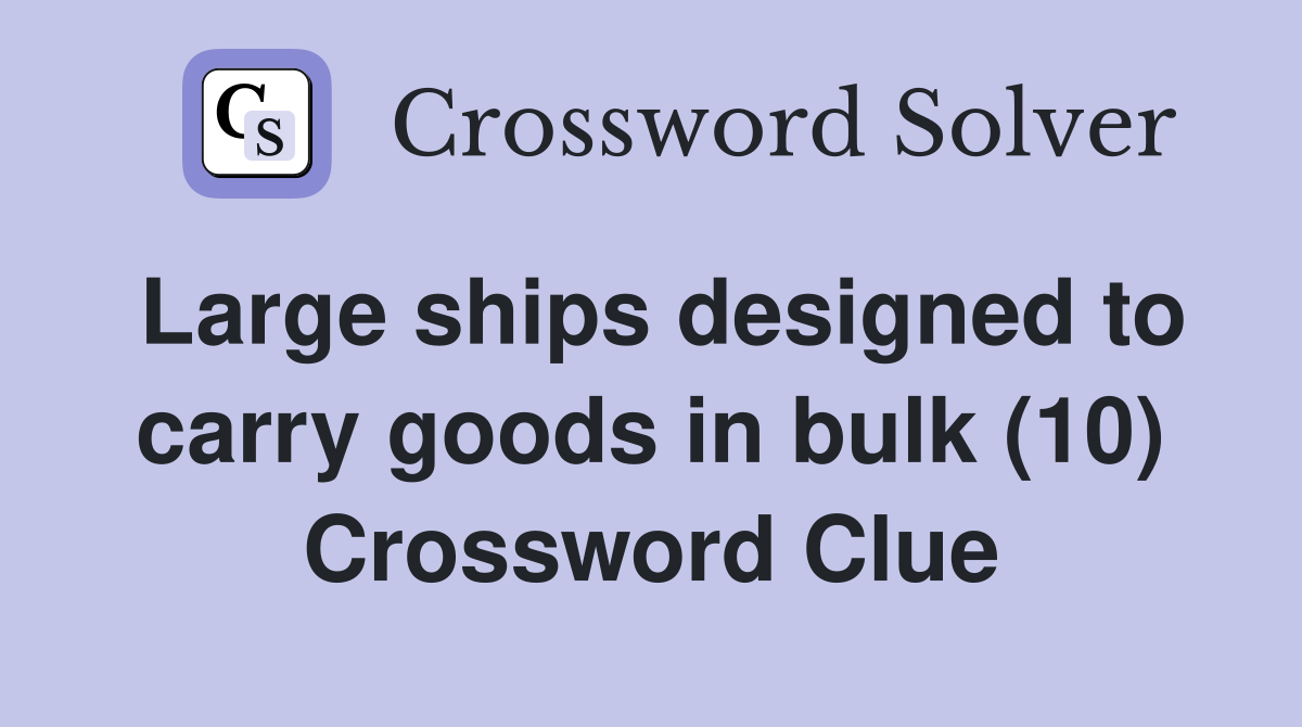 Large ships designed to carry goods in bulk (10) Crossword Clue