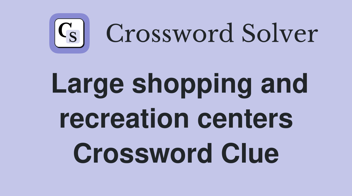 Large shopping and recreation centers Crossword Clue
