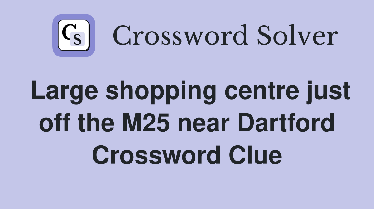 Large shopping centre just off the M25 near Dartford Crossword Clue