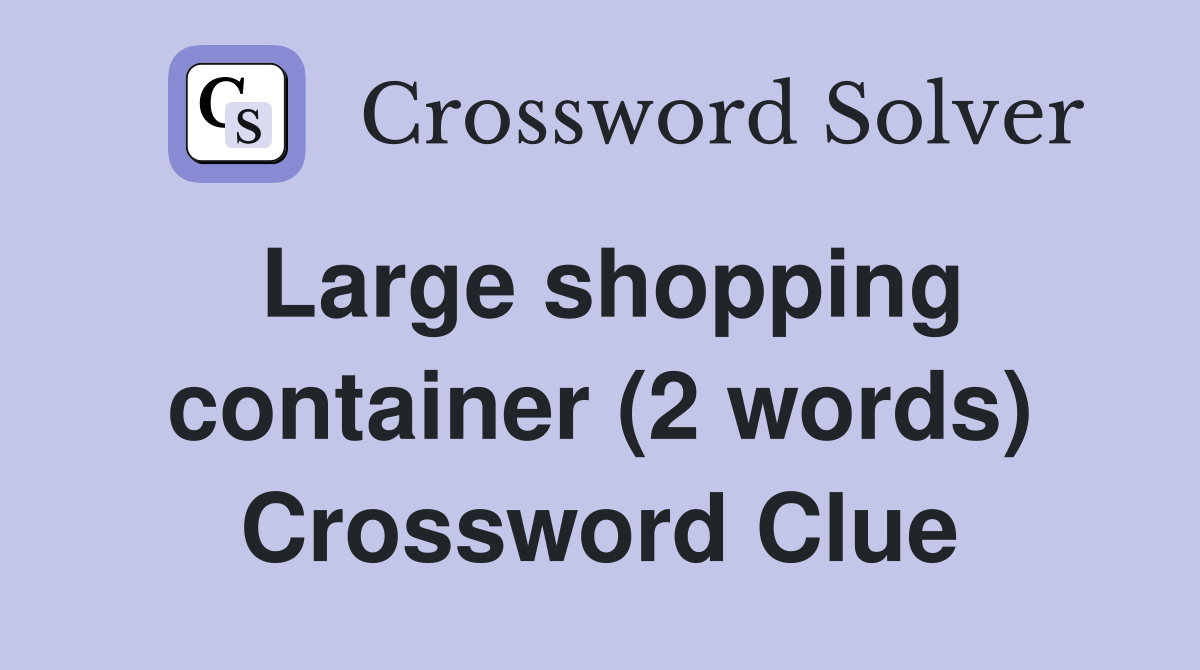 Large shopping container (2 words) Crossword Clue