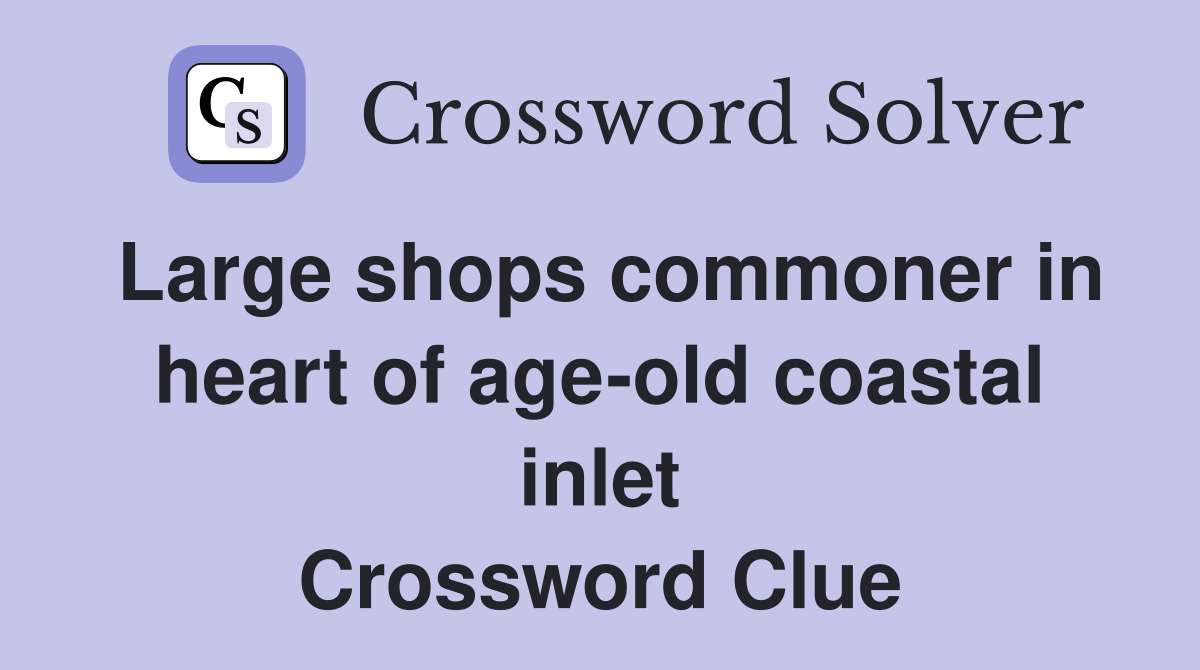 Large shops commoner in heart of age-old coastal inlet Crossword Clue