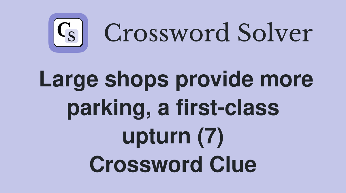Large shops provide more parking, a first-class upturn (7) Crossword Clue