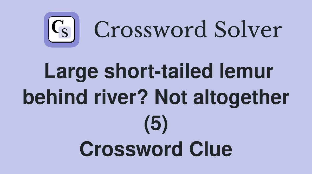Large short-tailed lemur behind river? Not altogether (5) Crossword Clue