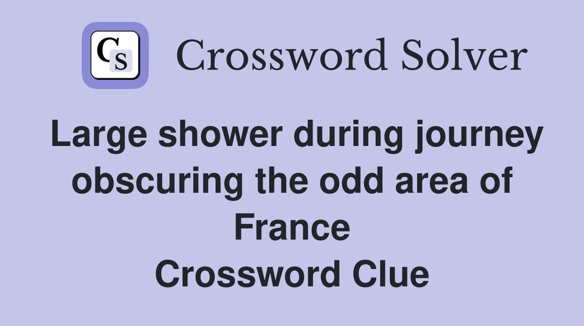 Large shower during journey obscuring the odd area of France Crossword Clue